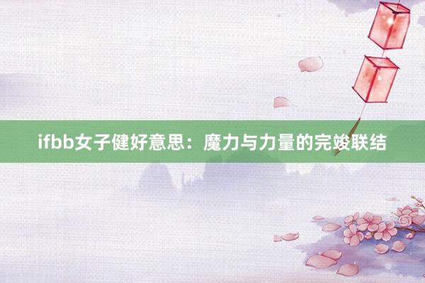 ifbb女子健好意思:魔力与力量的完竣联结