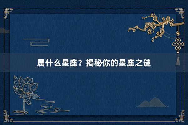 属什么星座？揭秘你的星座之谜