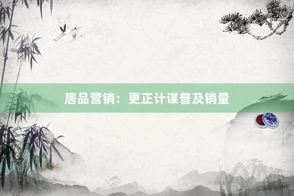 居品营销：更正计谋普及销量